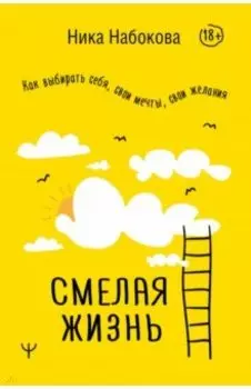 Смелая жизнь. Как выбирать себя, свои мечты, свои желания
