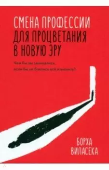 Смена профессии для процветания в новую эру. Чем бы вы занимались, если бы не боялись все изменить?