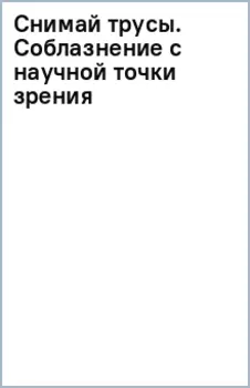 Снимай трусы. Соблазнение с научной точки зрения