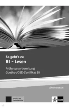 So geht’s zu B1 - Lesen. Prfungsvorbereitung Goethe-/SD-Zertifikat B1. Lehrerhandbuch