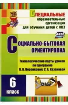Социально-бытовая ориентировка. 6 класс. Технологические карты уроков по прогр. В. Воронковой. ФГОС