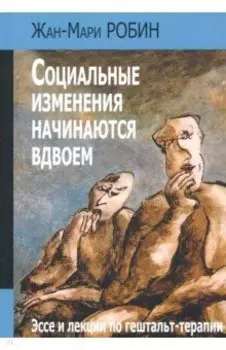Социальные изменения начинаются вдвоем. Эссе и лекции по гештальт-терапии
