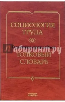 Социология труда. Теоретико-прикладной толковый словарь