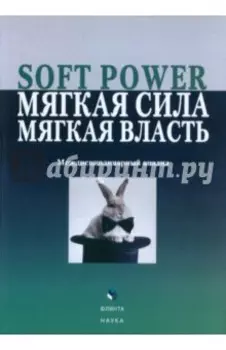 Soft Power, мягкая сила, мягкая власть. Междисциплинарный анализ. Коллективная монография