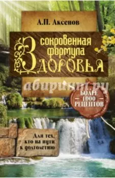 Сокровенная формула здоровья. Для тех, кто на пути к долголетию. Более тысячи рецптов