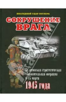 Сокрушение врага. Балатонская стратегическая оборонительная операция 6-15 марта 1945 года