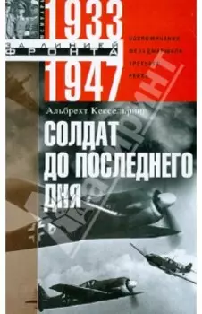 Солдат до последнего дня. Воспоминания фельдмаршала Третьего рейха. 1933 - 1947
