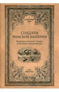 Солдаты Римской империи. Традиции военной службы и воинская ментальность