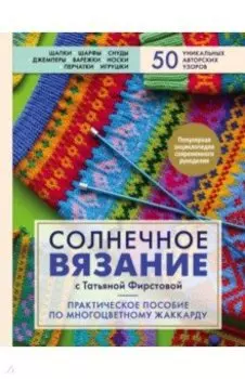 Солнечное вязание с Татьяной Фирстовой. Практическое пособие по многоцветному жаккарду