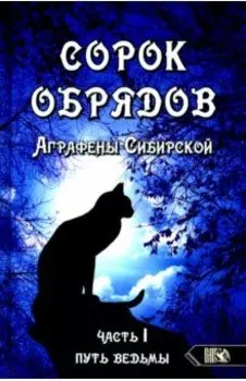 Сорок обрядов Аграфены Сибирской. Часть 1. Путь Ведьмы