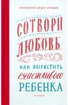 Сотвори любовь. Как вырастить счастливого ребенка