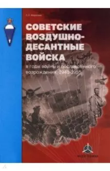 Советские воздушно-десантные войска в годы войны и послевоенного возрождения. 1941–1955