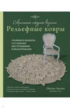 Современное ажурное вязание. Рельефные ковры. Техники и проекты со схемами, инструкциями и видеоурок