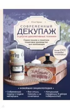 Современный декупаж и другие декоративные техники. Самое полное и понятное пошаговое руководство