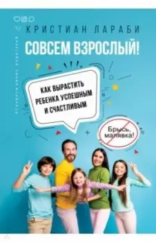 Совсем взрослый! Как вырастить ребенка успешным и счастливым