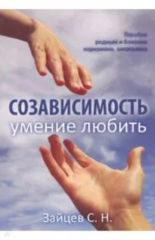 Созависимость - умение любить. Пособие для родных и близких наркомана, алкоголика