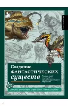 Создание фантастических существ. Полный курс. От разработки концепта до готового персонажа