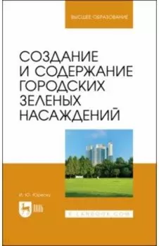 Создание и содержание городских зеленых насаждений. Учебно-методическое пособие для вузов