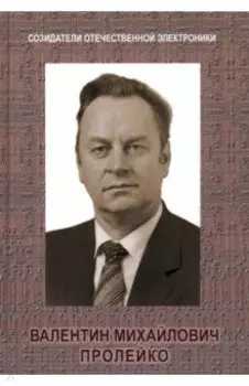 Созидатели отечественной электроники. Выпуск 4. Валентин Михайлович Пролейко