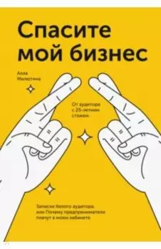 Спасите мой бизнес. Записки белого аудитора, или Почему предприниматели плачут в моём кабинете
