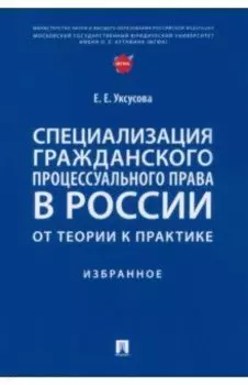 Специализация гражданского процессуального права в России. От теории к практике. Избранное
