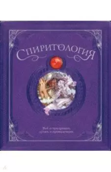 Спиритология. Всё о призраках, духах и привидениях