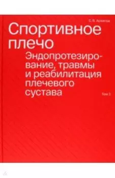 Спортивное плечо. В 3-х томах. Том 3. Эндопротезирование, травмы и реабилитация плечевого сустава