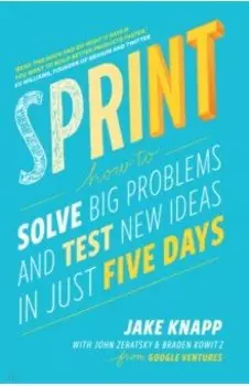 Sprint. How to Solve Big Problems and Test New Ideas in Just Five Days