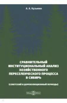 Сравнительный институциональный анализ хозяйственного переселенческого процесса в Сибирь. Монографи