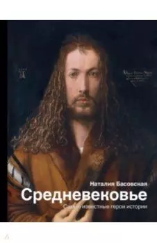 Средневековье. Самые известные герои истории