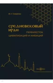 Средневековый Иран - перекресток цивилизаций и амбиций. Учебное пособие