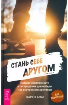 Стань себе другом. Навыки осознанности и сострадания для победы над внутренним критиком