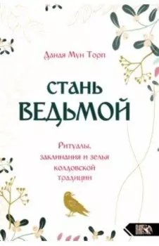 Стань ведьмой. Ритуалы, заклинания и зелья колдовской традиции