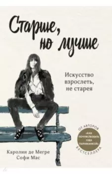 Старше, но лучше. Искусство взрослеть, не старея