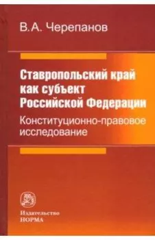 Ставропольский край как субъект Российской Федерации. Конституционно-правовое исследование