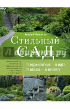 Стильный сад. От вдохновения - к идее, от образа - к проекту