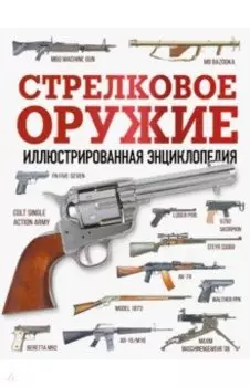 Стрелковое оружие. Иллюстрированная энциклопедия