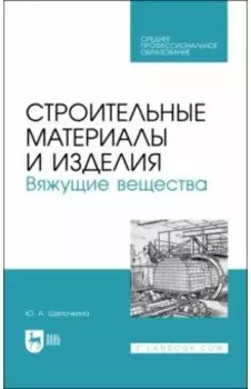 Строительные материалы и изделия. Вяжущие вещества. Учебное пособие для СПО