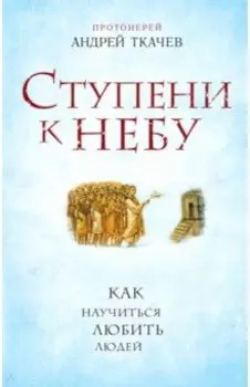 Ступени к Небу. Как научиться любить людей