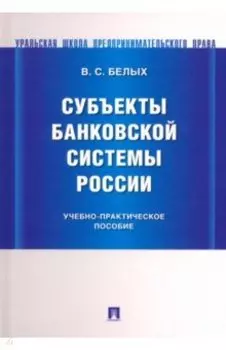 Субъекты банковской системы России. Учебно-практическое пособие