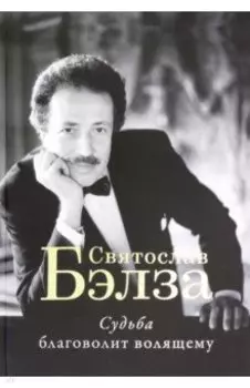 Судьба благоволит волящему. Святослав Бэлза