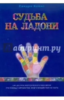 Судьба на ладони: как достичь энергетического равновесия при помощи хиромантии, мудр...