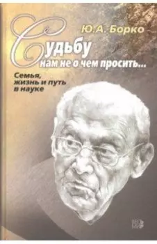 Судьбу нам не о чем просить… Семья, жизнь и путь в науке