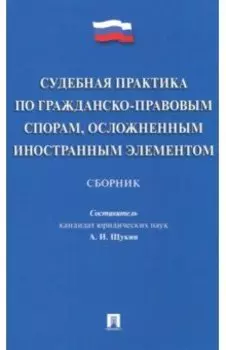 Судебная практика по гражданско-правовым спорам, осложненным иностранным элементом : сборник