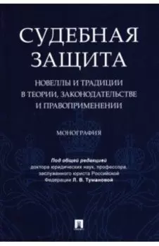 Судебная защита. Новеллы и традиции в теории, законодательстве и правоприменении. Монография