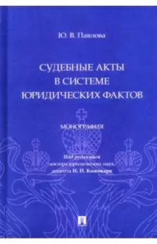 Судебные акты в системе юридических фактов. Монография