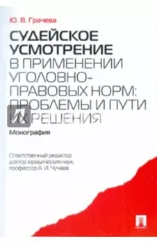 Судейское усмотрение в применении уголовно-правовых норм: проблемы и пути их решения. Монография