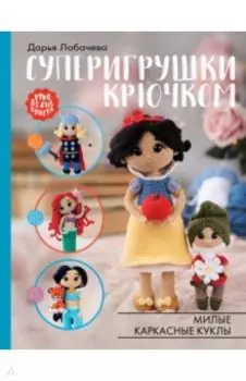 Суперигрушки крючком. Милые каркасные куклы