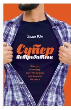 Суперпотребители. Кто это и почему они так важны для вашего бизнеса