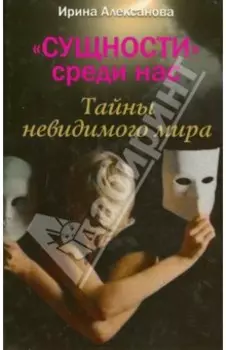 Сущности среди нас. Тайны невидимого мира